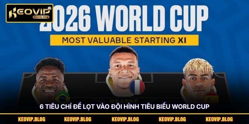 6 Tiêu Chí Để Lọt Vào Đội Hình Tiêu Biểu World Cup