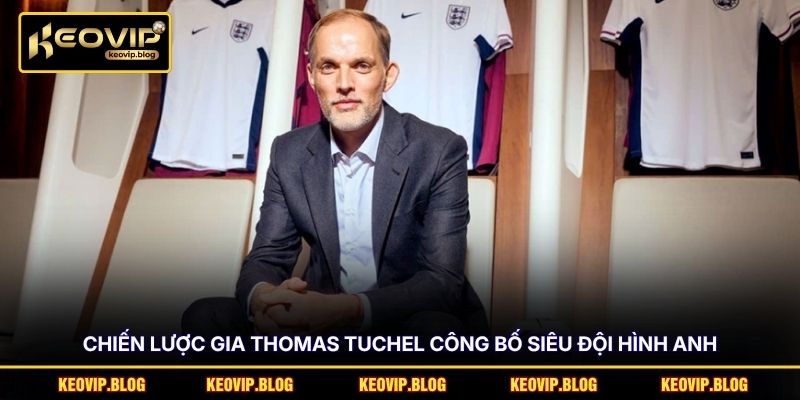 Đội Hình Anh - 26 Cái Tên Tham Dự Vòng Chung Kết WC26 2 Chiến lược gia Thomas Tuchel công bố siêu đội hình Anh