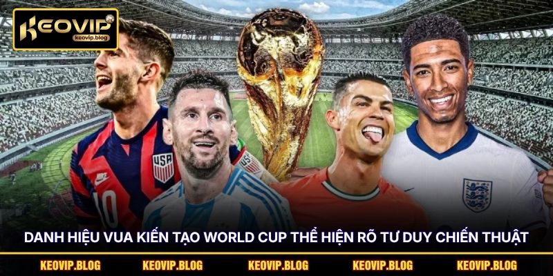 Danh hiệu vua kiến tạo World Cup thể hiện rõ tư duy chiến thuật