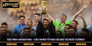 Đội Hình Argentina - Các Nhân Tố Nào Sẽ Bảo Vệ Ngôi Vương?