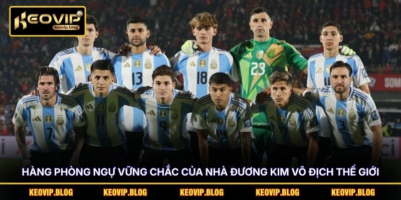 Đội Hình Argentina - Các Nhân Tố Nào Sẽ Bảo Vệ Ngôi Vương? 3 Hàng phòng ngự vững chắc của nhà đương kim vô địch thế giới
