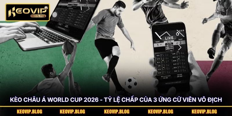 Kèo Châu Á World Cup 2026 - Tỷ Lệ Chấp Của 3 Ứng Cử Viên Vô Địch 1 Kèo Châu Á World Cup 2026 - Tỷ Lệ Chấp Của 3 Ứng Cử Viên Vô Địch