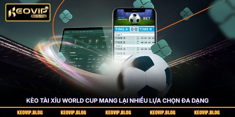 Kèo tài xỉu World Cup mang lại nhiều lựa chọn đa dạng