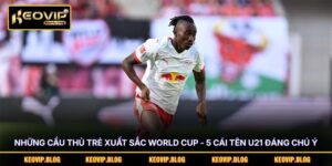 Những Cầu Thủ Trẻ Xuất Sắc World Cup - 5 Cái Tên U21 Đáng Chú Ý