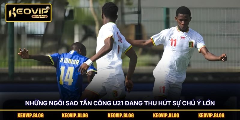 Những ngôi sao tấn công U21 đang thu hút sự chú ý lớn